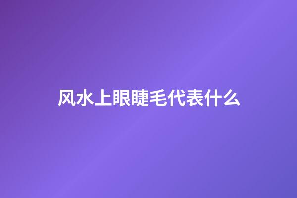 风水上眼睫毛代表什么