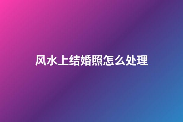 风水上结婚照怎么处理