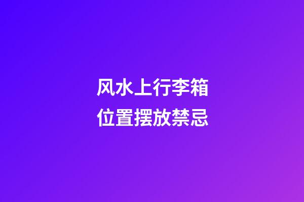 风水上行李箱位置摆放禁忌