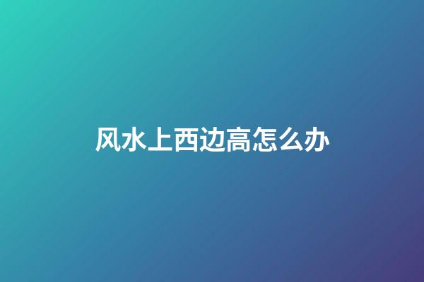 风水上西边高怎么办