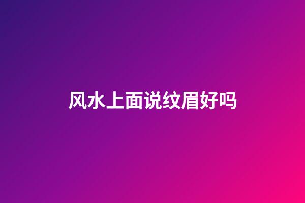 风水上面说纹眉好吗