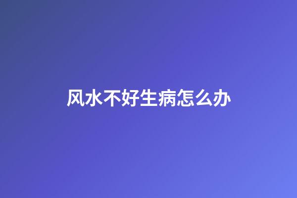风水不好生病怎么办