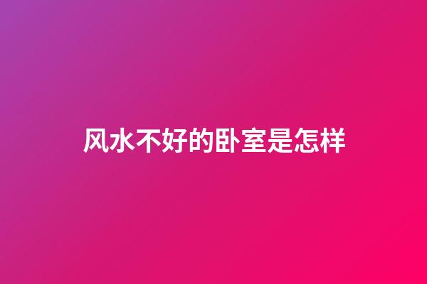 风水不好的卧室是怎样