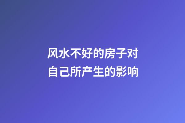 风水不好的房子对自己所产生的影响