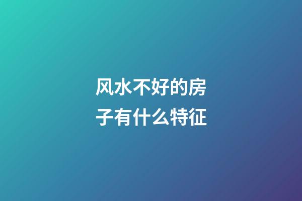 风水不好的房子有什么特征