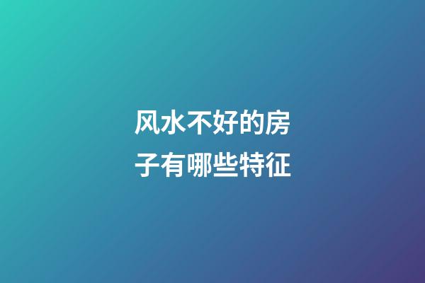 风水不好的房子有哪些特征