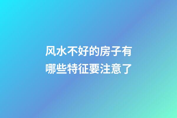风水不好的房子有哪些特征要注意了