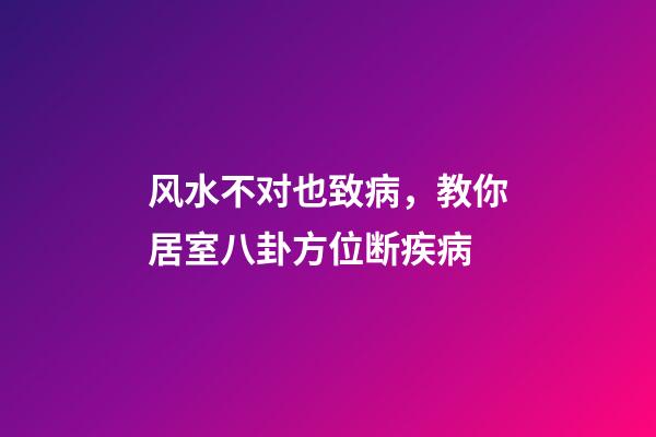 风水不对也致病，教你居室八卦方位断疾病