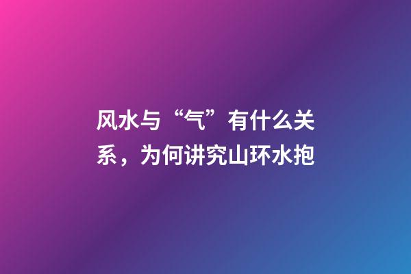 风水与“气”有什么关系，为何讲究山环水抱?