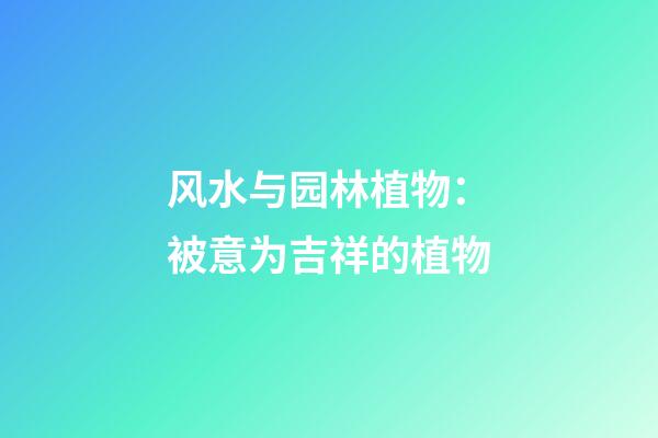 风水与园林植物：被意为吉祥的植物