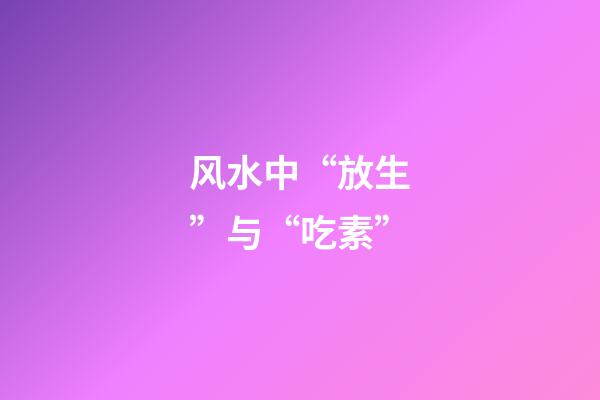 风水中“放生”与“吃素”