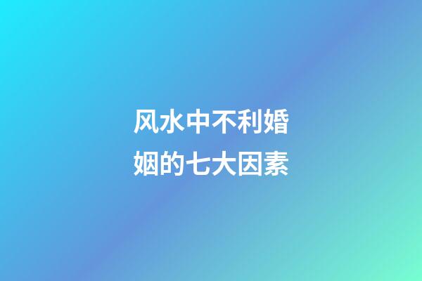 风水中不利婚姻的七大因素