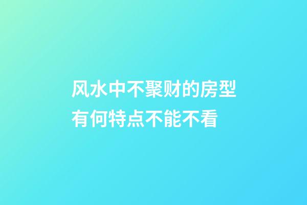 风水中不聚财的房型有何特点不能不看