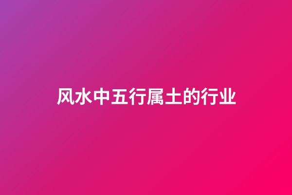 风水中五行属土的行业