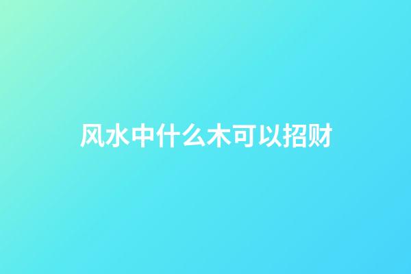 风水中什么木可以招财