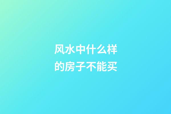 风水中什么样的房子不能买