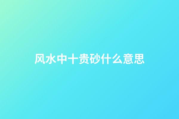 风水中十贵砂什么意思