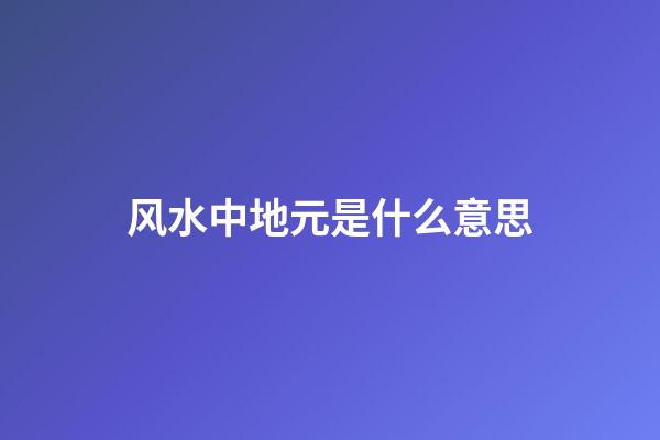 风水中地元是什么意思
