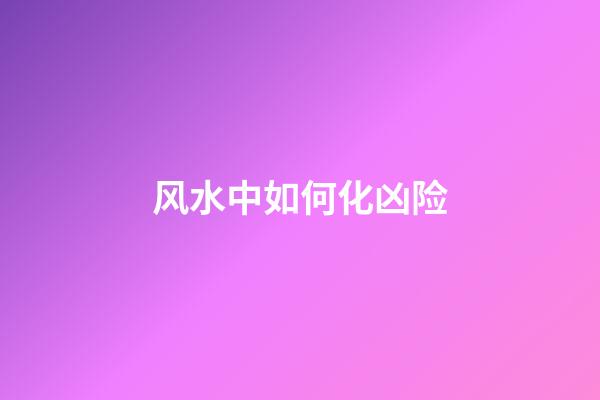 风水中如何化凶险