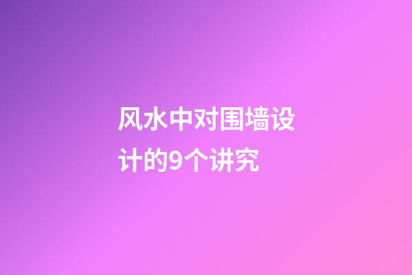 风水中对围墙设计的9个讲究