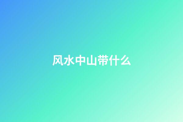 风水中山带什么
