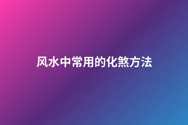 风水中常用的化煞方法