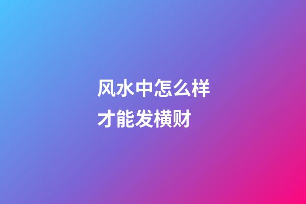 风水中怎么样才能发横财