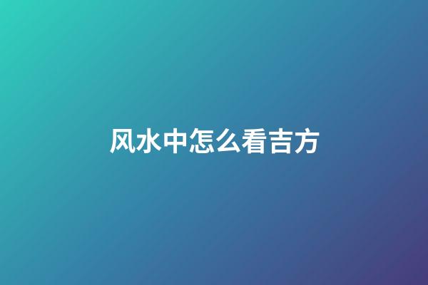 风水中怎么看吉方