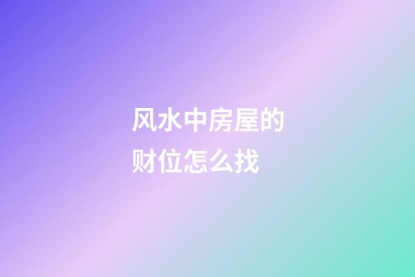 风水中房屋的财位怎么找
