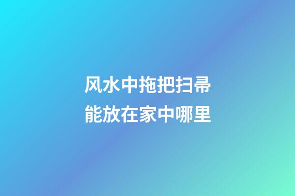 风水中拖把扫帚能放在家中哪里