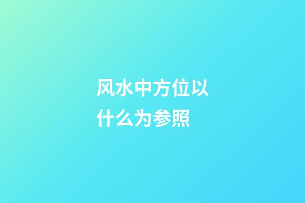 风水中方位以什么为参照
