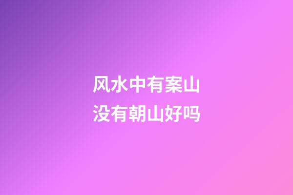 风水中有案山没有朝山好吗