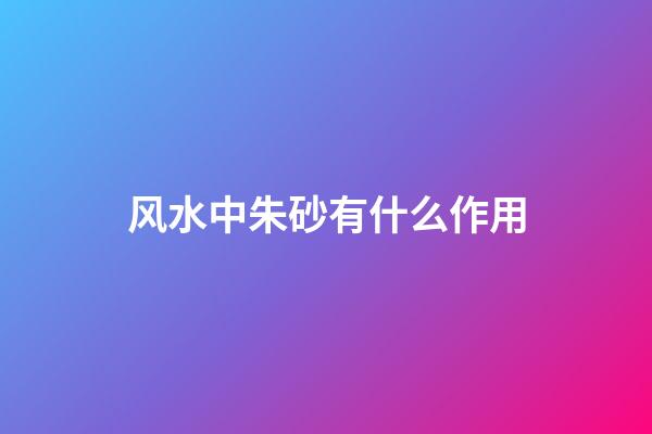 风水中朱砂有什么作用