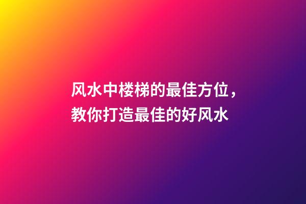风水中楼梯的最佳方位，教你打造最佳的好风水