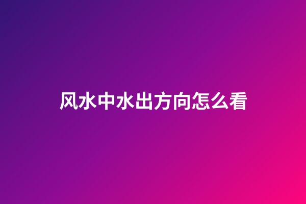 风水中水出方向怎么看
