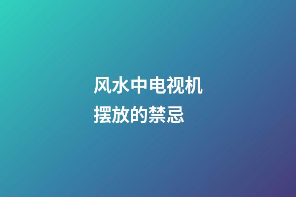 风水中电视机摆放的禁忌