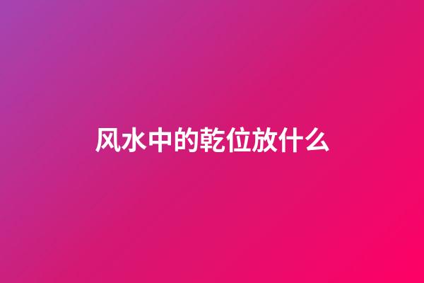风水中的乾位放什么