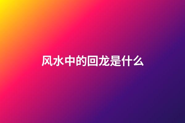 风水中的回龙是什么