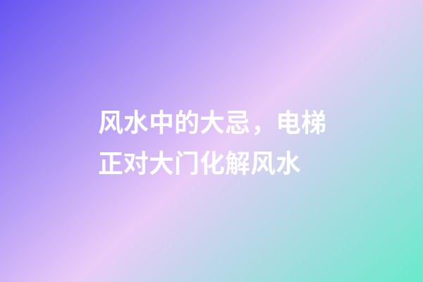 风水中的大忌，电梯正对大门化解风水