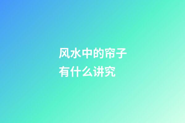 风水中的帘子有什么讲究