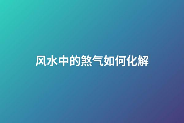 风水中的煞气如何化解