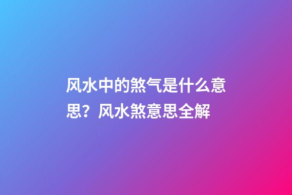 风水中的煞气是什么意思？风水煞意思全解