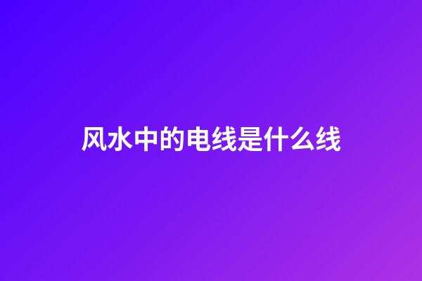 风水中的电线是什么线