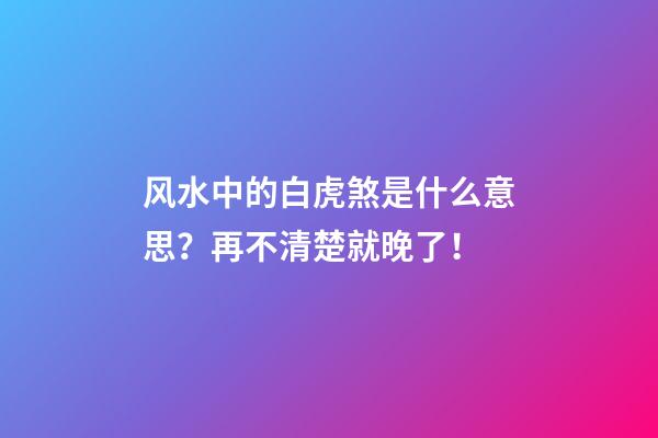 风水中的白虎煞是什么意思？再不清楚就晚了！