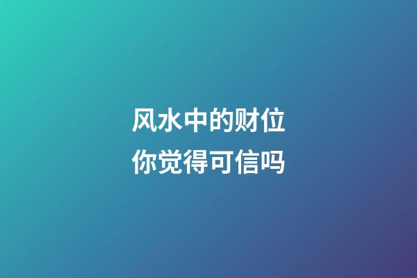 风水中的财位你觉得可信吗