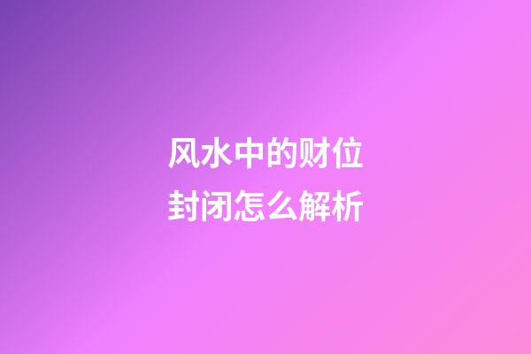 风水中的财位封闭怎么解析