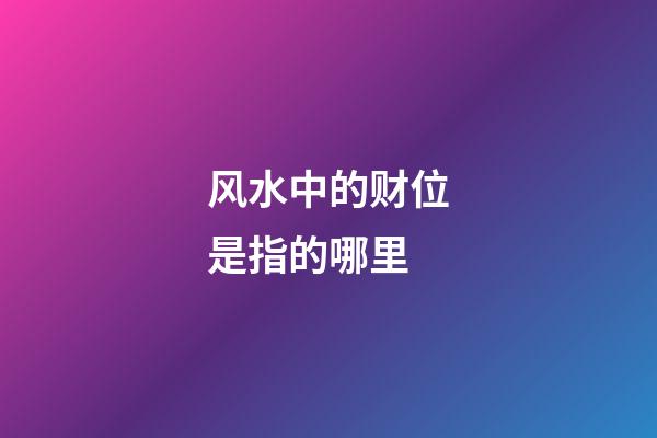 风水中的财位是指的哪里