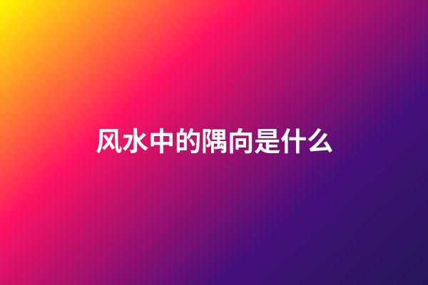 风水中的隅向是什么