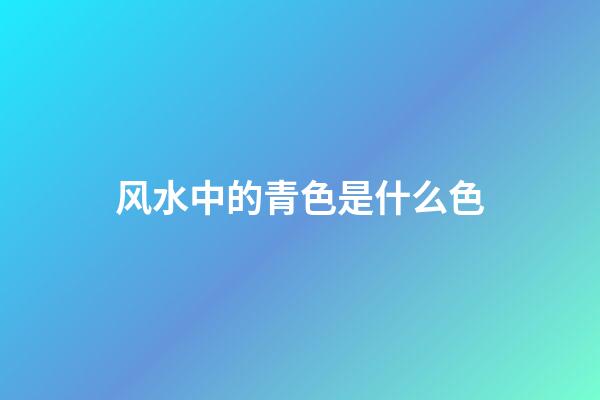 风水中的青色是什么色