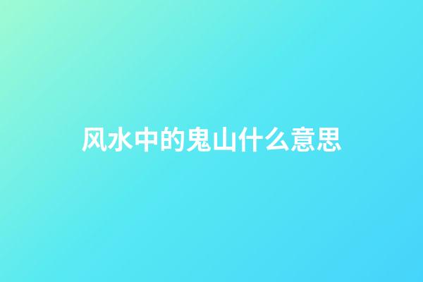 风水中的鬼山什么意思